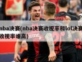 nba决赛(nba决赛收视率和lol决赛收视率谁高)
