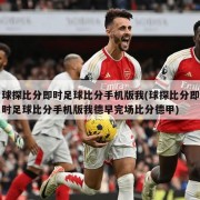 球探比分即时足球比分手机版我(球探比分即时足球比分手机版我德早完场比分德甲)