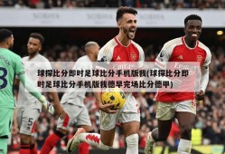 球探比分即时足球比分手机版我(球探比分即时足球比分手机版我德早完场比分德甲)