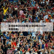 足球经理2010攻略(足球经理2011中文版攻略)