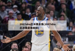 2007nba总决赛录像(2007nba总决赛录像回放)