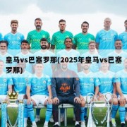 皇马vs巴塞罗那(2025年皇马vs巴塞罗那)