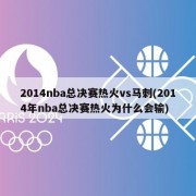 2014nba总决赛热火vs马刺(2014年nba总决赛热火为什么会输)