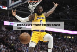 曼城表态无力支付梅西转会费(曼城梅西达成协议)