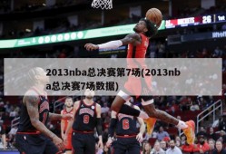 2013nba总决赛第7场(2013nba总决赛7场数据)