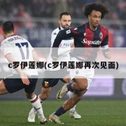 c罗伊莲娜(c罗伊莲娜再次见面)