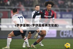 c罗伊莲娜(c罗伊莲娜再次见面)