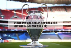 24直播免费足球直播(24直播免费足球直播欧洲杯24小时在线直播足球)