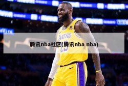 腾讯nba社区(腾讯nba nba)