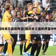 国际米兰最新阵容(国际米兰最新阵容分析)