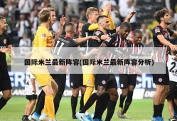 国际米兰最新阵容(国际米兰最新阵容分析)