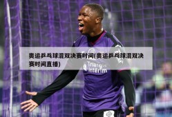 奥运乒乓球混双决赛时间(奥运乒乓球混双决赛时间直播)