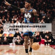 nba直播吧免费直播(nba直播吧直播回放在哪看)