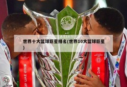 世界十大篮球巨星排名(世界10大篮球巨星)