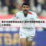 男乒乓球世界排名前十(男乒乓球世界排名前十林诗栋)