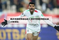 男乒乓球世界排名前十(男乒乓球世界排名前十林诗栋)