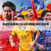 欧洲杯吉祥物(2024年德国欧洲杯吉祥物)