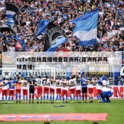 cctv5在线直播观看亚洲杯(亚洲杯乒乓球直播)