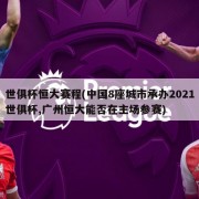 世俱杯恒大赛程(中国8座城市承办2021世俱杯,广州恒大能否在主场参赛)
