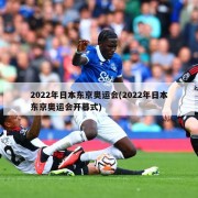 2022年日本东京奥运会(2022年日本东京奥运会开幕式)