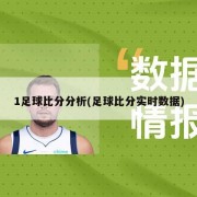 1足球比分分析(足球比分实时数据)