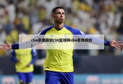 cba录像回放(98篮球网cba录像回放)