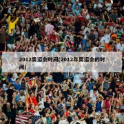 2012奥运会时间(2012年奥运会的时间)