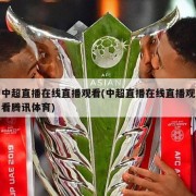 中超直播在线直播观看(中超直播在线直播观看腾讯体育)